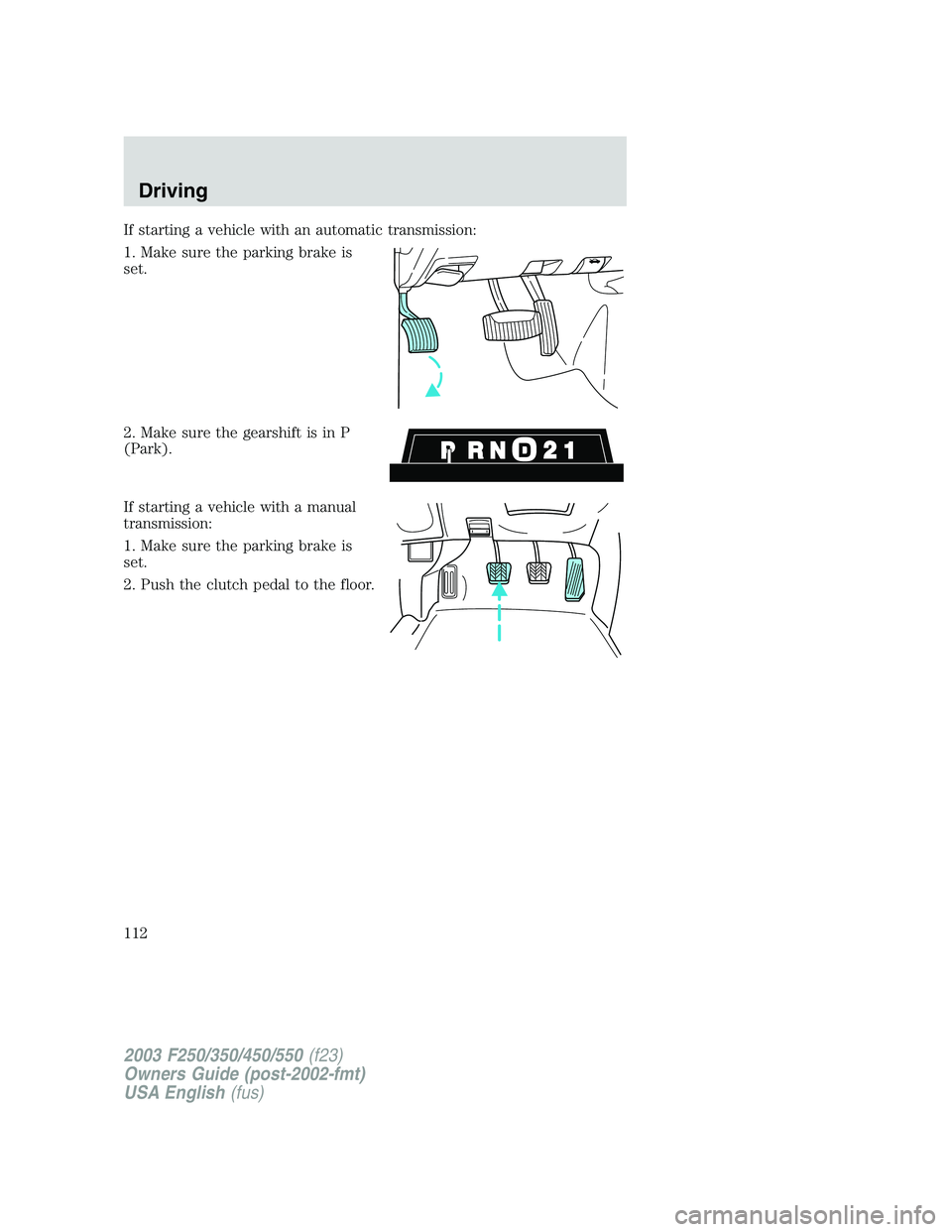 FORD F250 2003 Owners Manual If starting a vehicle with an automatic transmission:
1. Make sure the parking brake is
set.
2. Make sure the gearshift is in P
(Park).
If starting a vehicle with a manual
transmission:
1. Make sure t FORD F250 2003 Owners Manual If starting a vehicle with an automatic transmission:
1. Make sure the parking brake is
set.
2. Make sure the gearshift is in P
(Park).
If starting a vehicle with a manual
transmission:
1. Make sure t