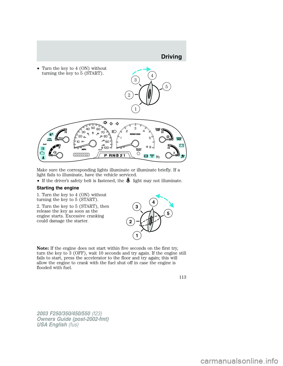 FORD F250 2003 Owners Manual •Turn the key to 4 (ON) without
turning the key to 5 (START).
Make sure the corresponding lights illuminate or illuminate briefly. If a
light fails to illuminate, have the vehicle serviced.
•If th FORD F250 2003 Owners Manual •Turn the key to 4 (ON) without
turning the key to 5 (START).
Make sure the corresponding lights illuminate or illuminate briefly. If a
light fails to illuminate, have the vehicle serviced.
•If th