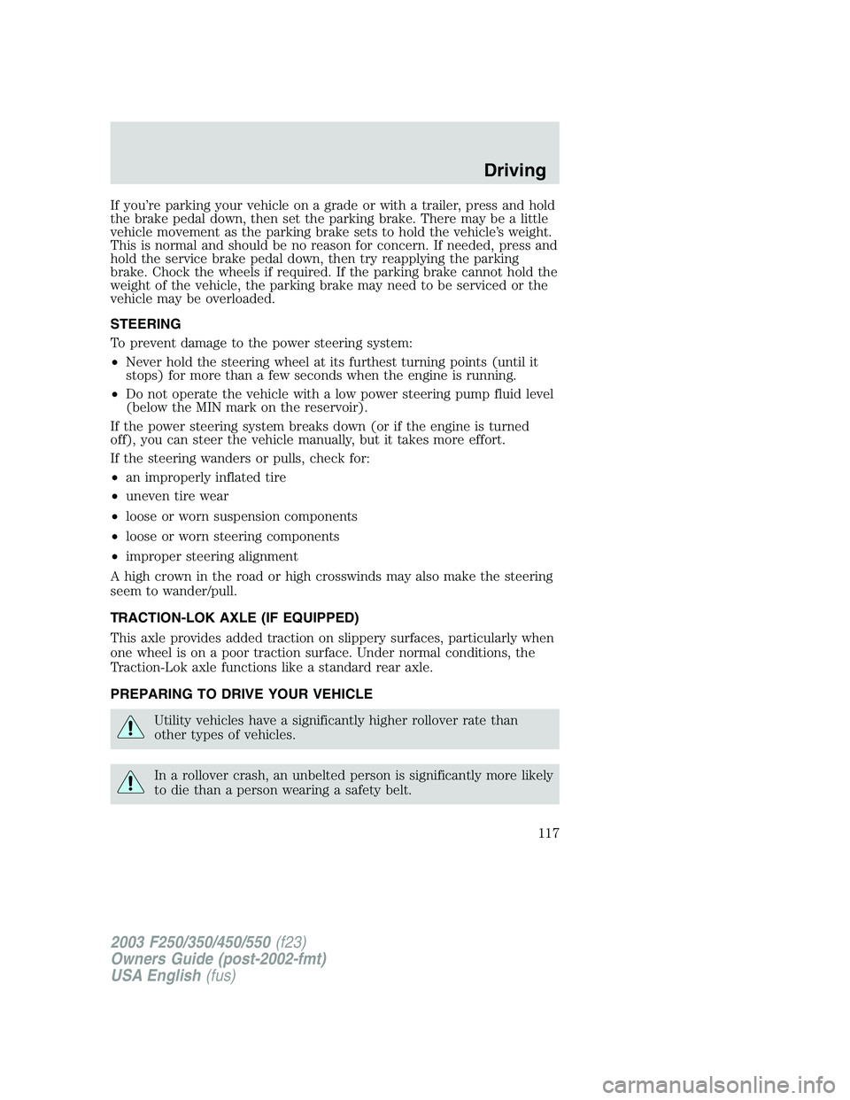 FORD F250 2003  Owners Manual If you’re parking your vehicle on a grade or with a trailer, press and hold
the brake pedal down, then set the parking brake. There may be a little
vehicle movement as the parking brake sets to hold