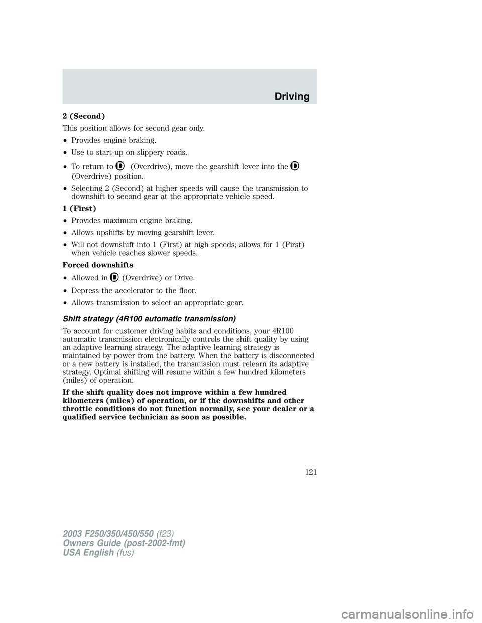 FORD F250 2003  Owners Manual 2 (Second)
This position allows for second gear only.
•Provides engine braking.
•Use to start-up on slippery roads.
•To return to
(Overdrive), move the gearshift lever into the
(Overdrive) posit