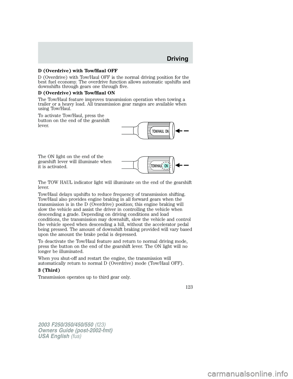 FORD F250 2003  Owners Manual D (Overdrive) with Tow/Haul OFF
D (Overdrive) with Tow/Haul OFF is the normal driving position for the
best fuel economy. The overdrive function allows automatic upshifts and
downshifts through gears 