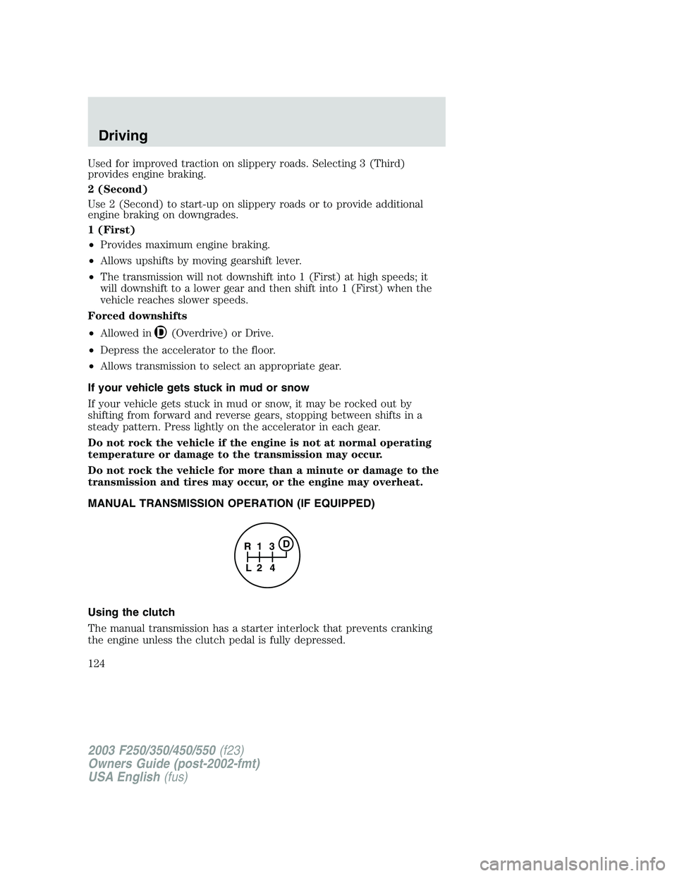 FORD F250 2003  Owners Manual Used for improved traction on slippery roads. Selecting 3 (Third)
provides engine braking.
2 (Second)
Use 2 (Second) to start-up on slippery roads or to provide additional
engine braking on downgrades