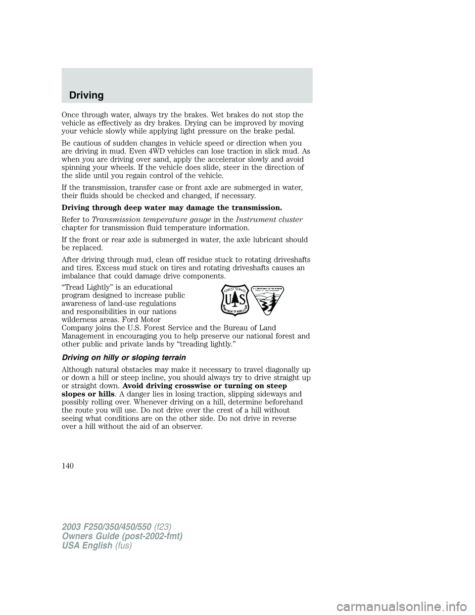 FORD F250 2003 Owners Manual Once through water, always try the brakes. Wet brakes do not stop the
vehicle as effectively as dry brakes. Drying can be improved by moving
your vehicle slowly while applying light pressure on the br FORD F250 2003 Owners Manual Once through water, always try the brakes. Wet brakes do not stop the
vehicle as effectively as dry brakes. Drying can be improved by moving
your vehicle slowly while applying light pressure on the br