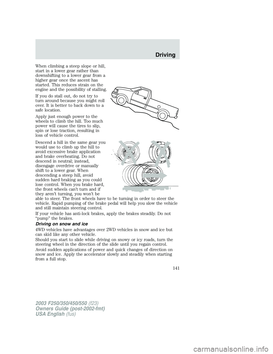 FORD F250 2003  Owners Manual When climbing a steep slope or hill,
start in a lower gear rather than
downshifting to a lower gear from a
higher gear once the ascent has
started. This reduces strain on the
engine and the possibilit