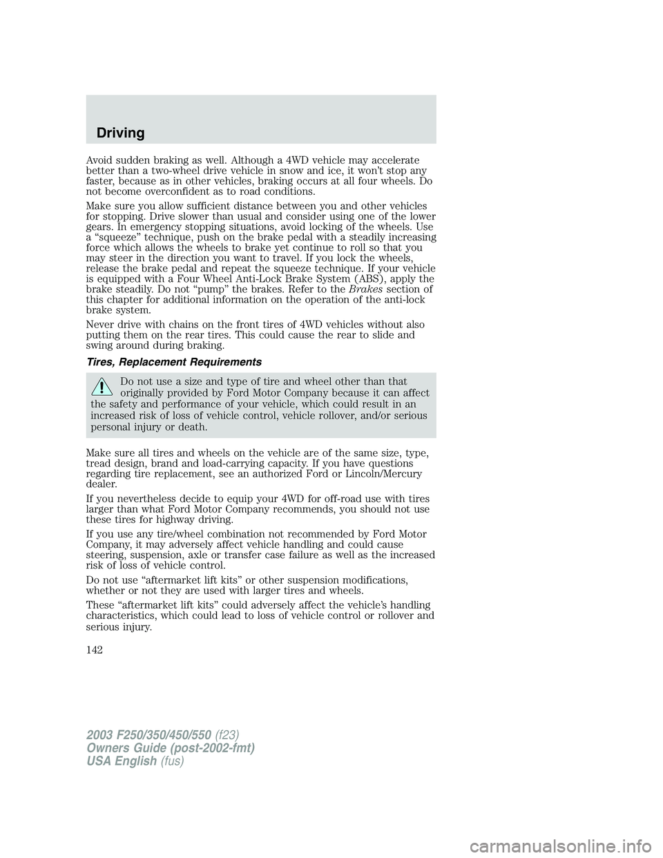 FORD F250 2003  Owners Manual Avoid sudden braking as well. Although a 4WD vehicle may accelerate
better than a two-wheel drive vehicle in snow and ice, it won’t stop any
faster, because as in other vehicles, braking occurs at a