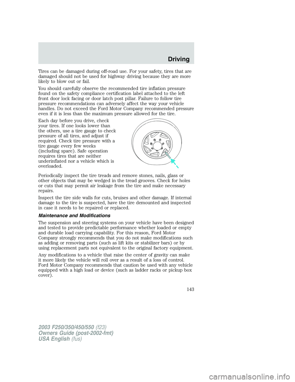FORD F250 2003  Owners Manual Tires can be damaged during off-road use. For your safety, tires that are
damaged should not be used for highway driving because they are more
likely to blow out or fail.
You should carefully observe 