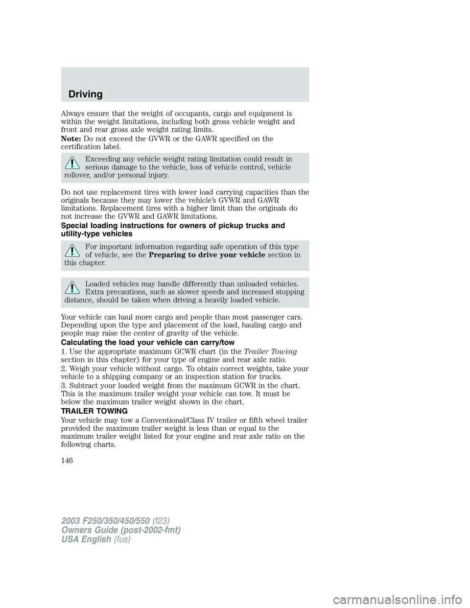 FORD F250 2003  Owners Manual Always ensure that the weight of occupants, cargo and equipment is
within the weight limitations, including both gross vehicle weight and
front and rear gross axle weight rating limits.
Note:Do not ex