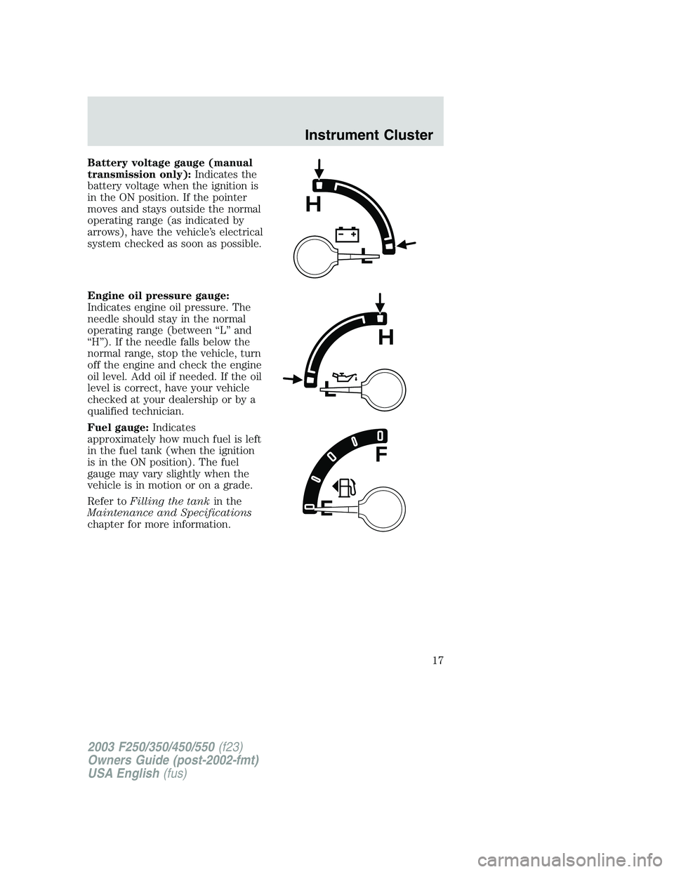 FORD F250 2003 User Guide Battery voltage gauge (manual
transmission only):Indicates the
battery voltage when the ignition is
in the ON position. If the pointer
moves and stays outside the normal
operating range (as indicated FORD F250 2003 User Guide Battery voltage gauge (manual
transmission only):Indicates the
battery voltage when the ignition is
in the ON position. If the pointer
moves and stays outside the normal
operating range (as indicated