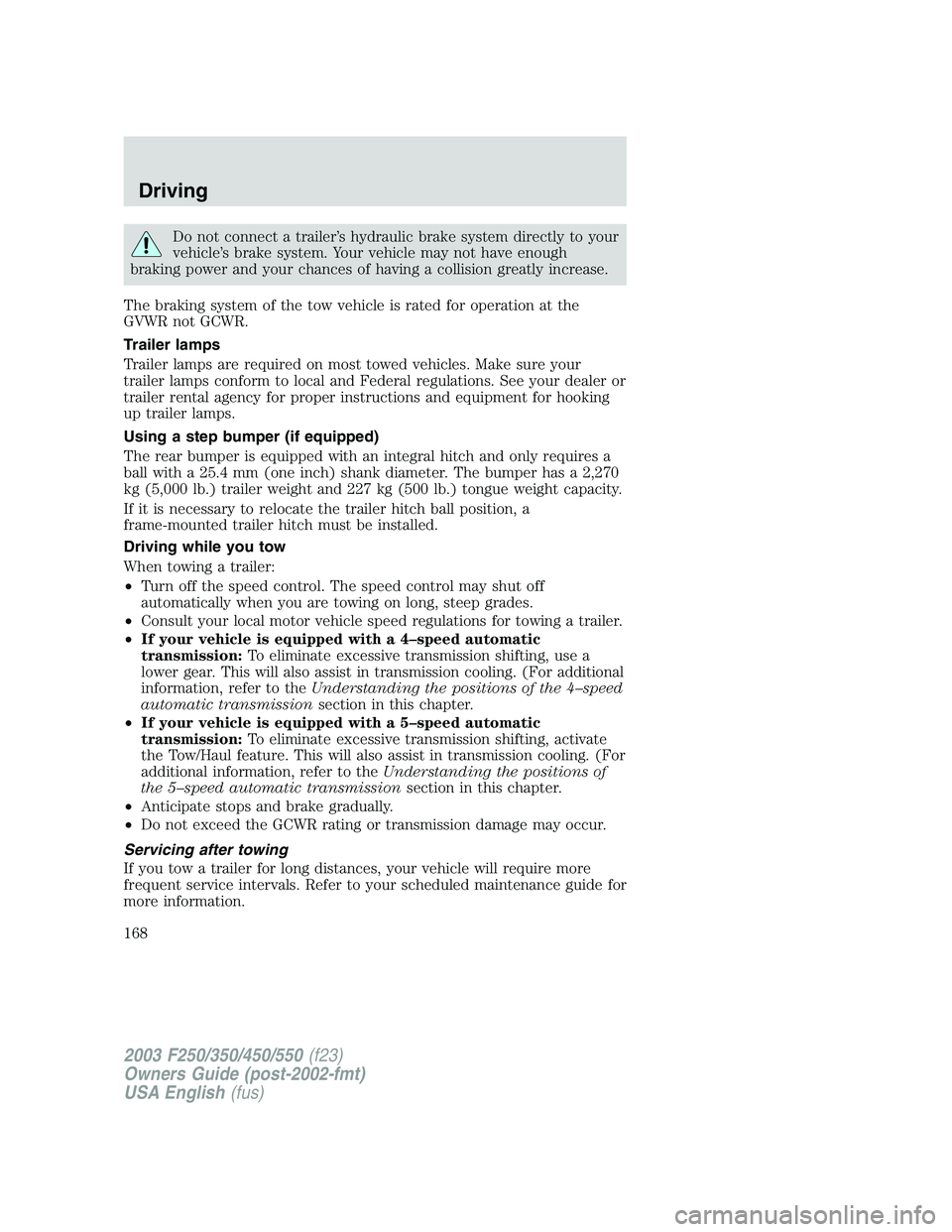 FORD F250 2003 Owners Manual Do not connect a trailer’s hydraulic brake system directly to your
vehicle’s brake system. Your vehicle may not have enough
braking power and your chances of having a collision greatly increase.
T FORD F250 2003 Owners Manual Do not connect a trailer’s hydraulic brake system directly to your
vehicle’s brake system. Your vehicle may not have enough
braking power and your chances of having a collision greatly increase.
T