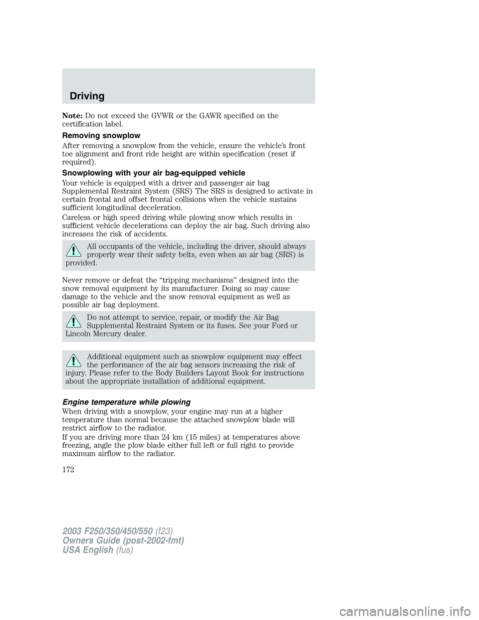 FORD F250 2003 Owners Manual Note:Do not exceed the GVWR or the GAWR specified on the
certification label.
Removing snowplow
After removing a snowplow from the vehicle, ensure the vehicle’s front
toe alignment and front ride he FORD F250 2003 Owners Manual Note:Do not exceed the GVWR or the GAWR specified on the
certification label.
Removing snowplow
After removing a snowplow from the vehicle, ensure the vehicle’s front
toe alignment and front ride he