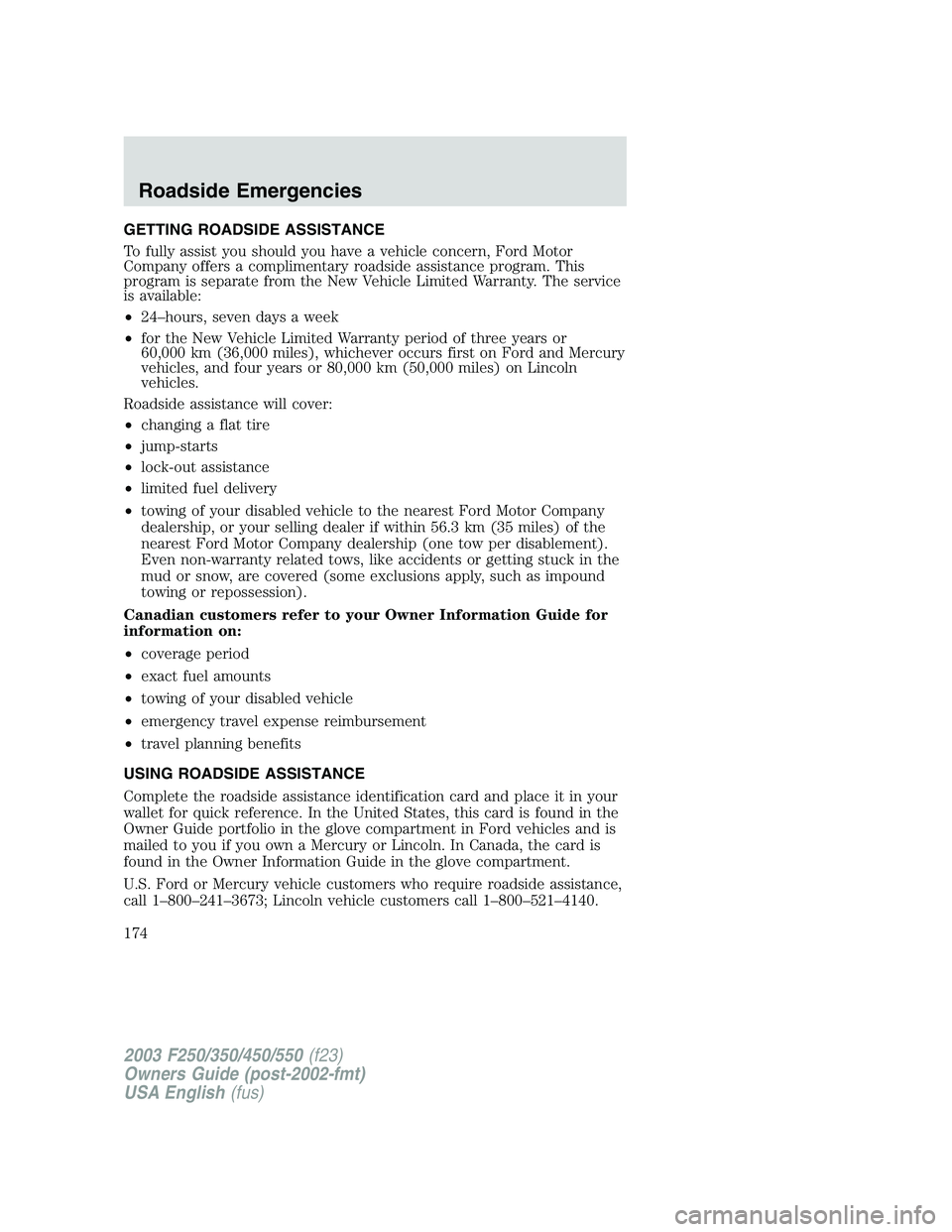 FORD F250 2003 Owners Manual GETTING ROADSIDE ASSISTANCE
To fully assist you should you have a vehicle concern, Ford Motor
Company offers a complimentary roadside assistance program. This
program is separate from the New Vehicle FORD F250 2003 Owners Manual GETTING ROADSIDE ASSISTANCE
To fully assist you should you have a vehicle concern, Ford Motor
Company offers a complimentary roadside assistance program. This
program is separate from the New Vehicle