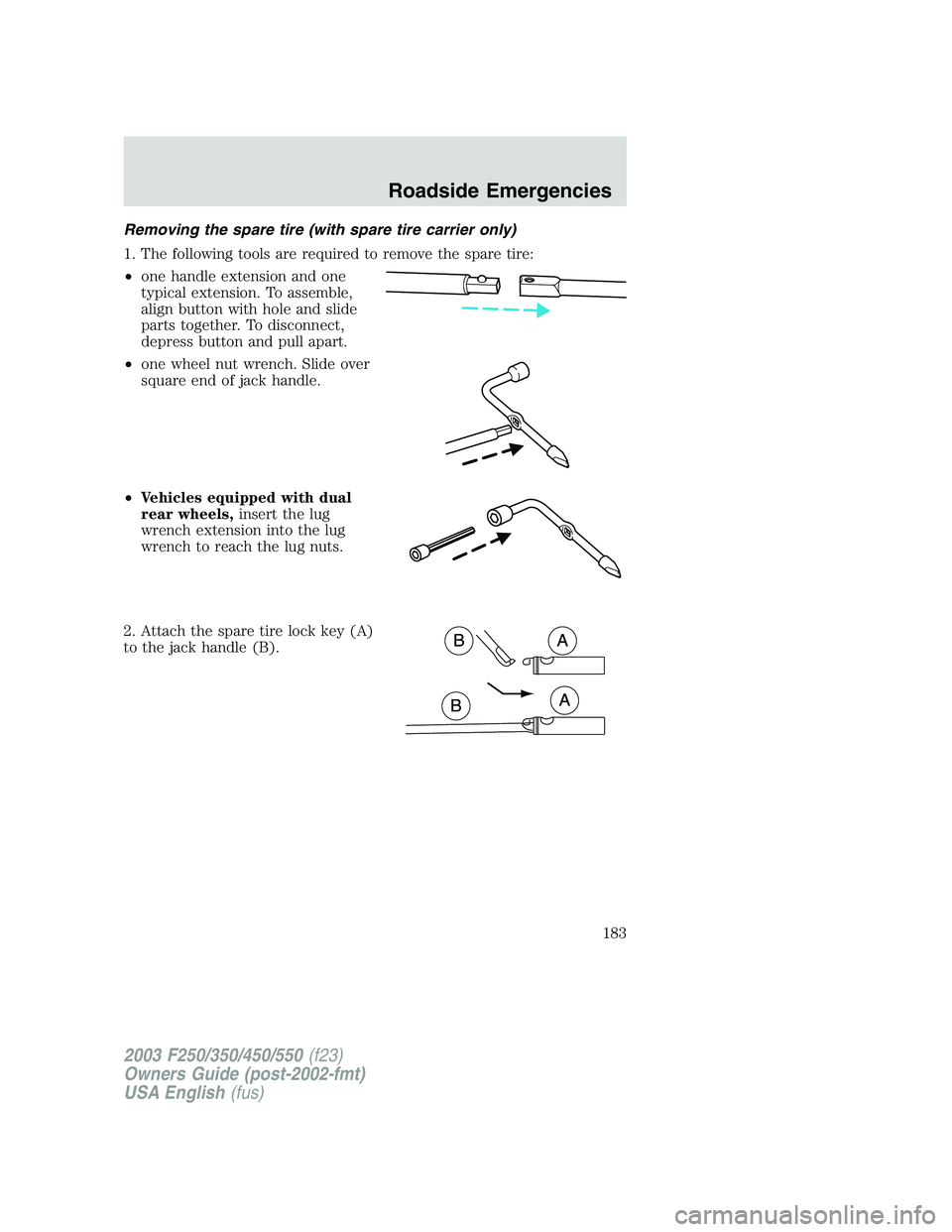FORD F250 2003 Owners Manual Removing the spare tire (with spare tire carrier only)
1. The following tools are required to remove the spare tire:
•one handle extension and one
typical extension. To assemble,
align button with h FORD F250 2003 Owners Manual Removing the spare tire (with spare tire carrier only)
1. The following tools are required to remove the spare tire:
•one handle extension and one
typical extension. To assemble,
align button with h