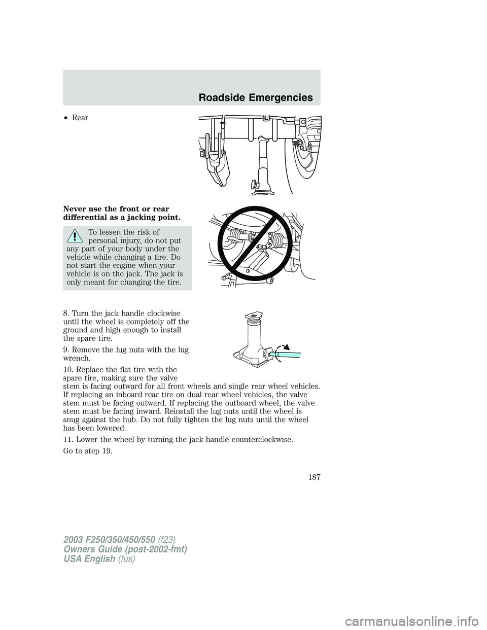 FORD F250 2003 Owners Manual •Rear
Never use the front or rear
differential as a jacking point.
To lessen the risk of
personal injury, do not put
any part of your body under the
vehicle while changing a tire. Do
not start the e FORD F250 2003 Owners Manual •Rear
Never use the front or rear
differential as a jacking point.
To lessen the risk of
personal injury, do not put
any part of your body under the
vehicle while changing a tire. Do
not start the e