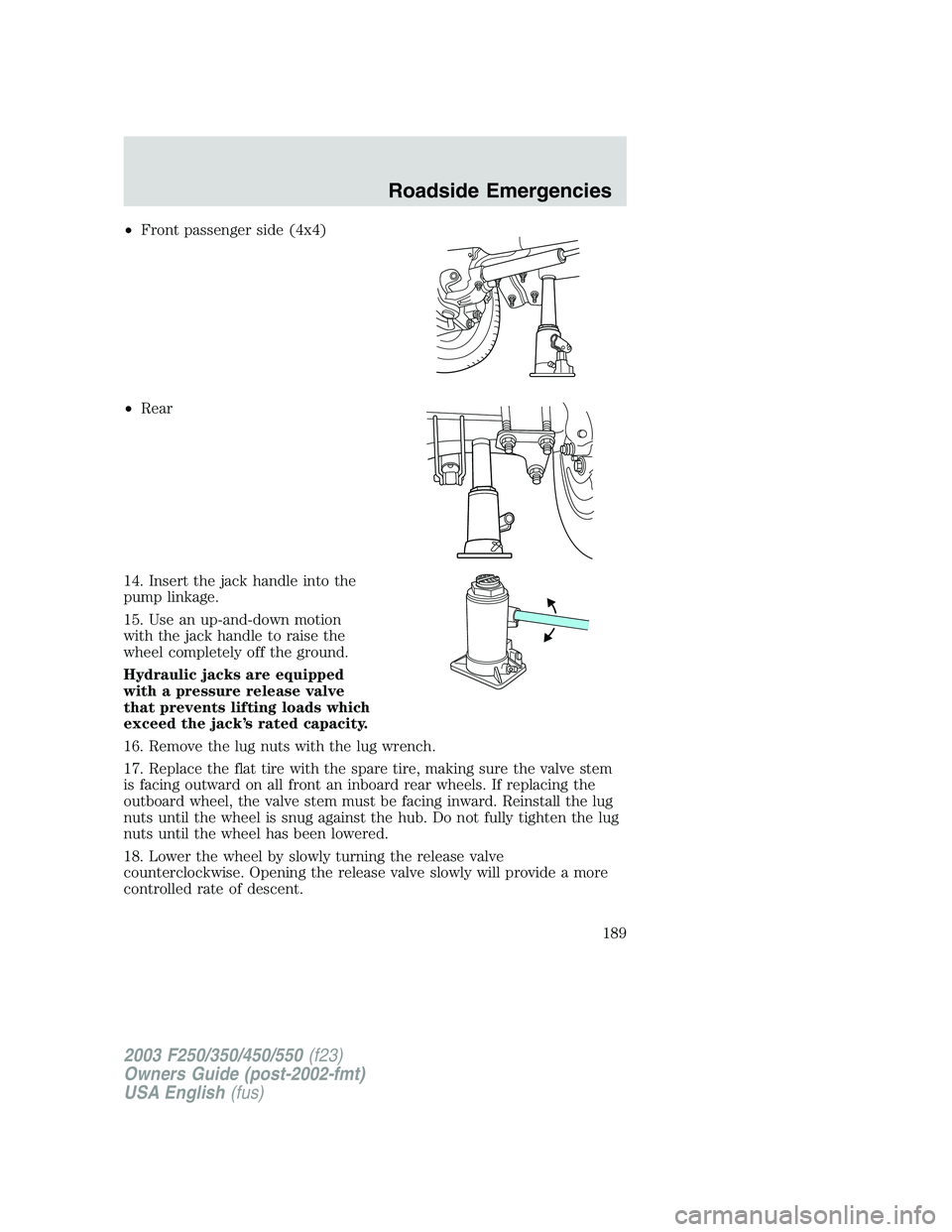 FORD F250 2003 Owners Manual •Front passenger side (4x4)
•Rear
14. Insert the jack handle into the
pump linkage.
15. Use an up-and-down motion
with the jack handle to raise the
wheel completely off the ground.
Hydraulic jacks FORD F250 2003 Owners Manual •Front passenger side (4x4)
•Rear
14. Insert the jack handle into the
pump linkage.
15. Use an up-and-down motion
with the jack handle to raise the
wheel completely off the ground.
Hydraulic jacks