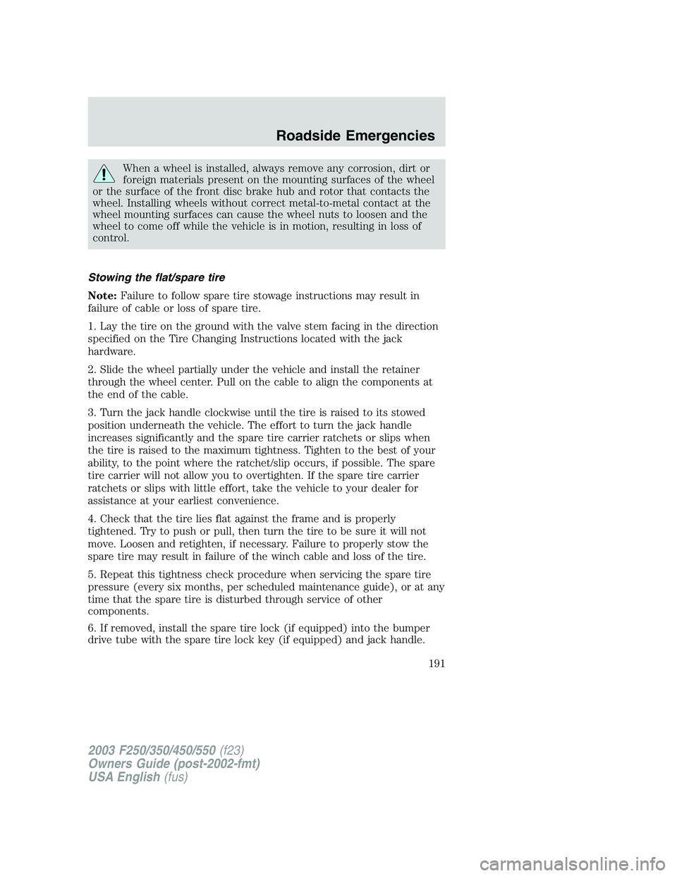 FORD F250 2003  Owners Manual When a wheel is installed, always remove any corrosion, dirt or
foreign materials present on the mounting surfaces of the wheel
or the surface of the front disc brake hub and rotor that contacts the
w