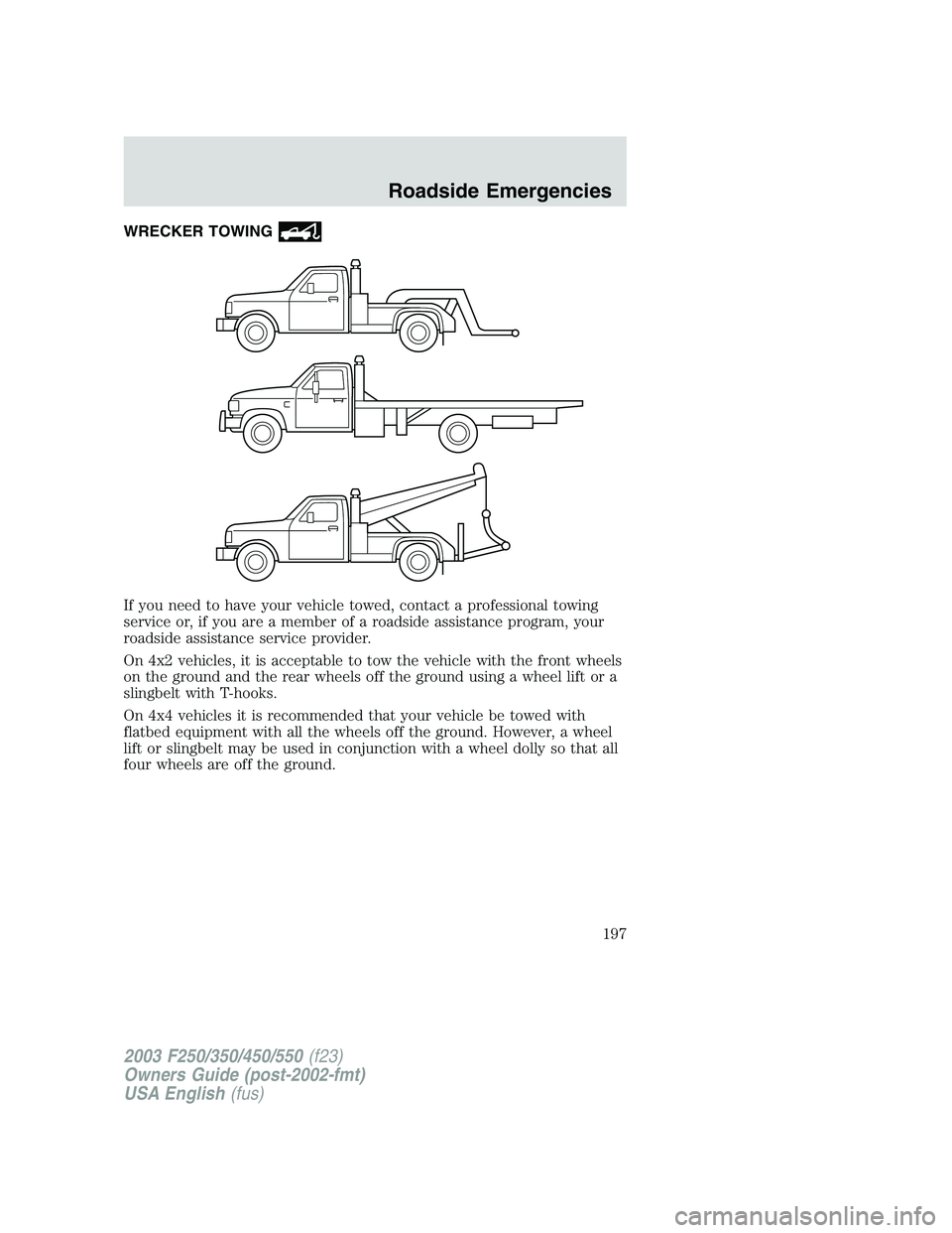 FORD F250 2003  Owners Manual WRECKER TOWING
If you need to have your vehicle towed, contact a professional towing
service or, if you are a member of a roadside assistance program, your
roadside assistance service provider.
On 4x2