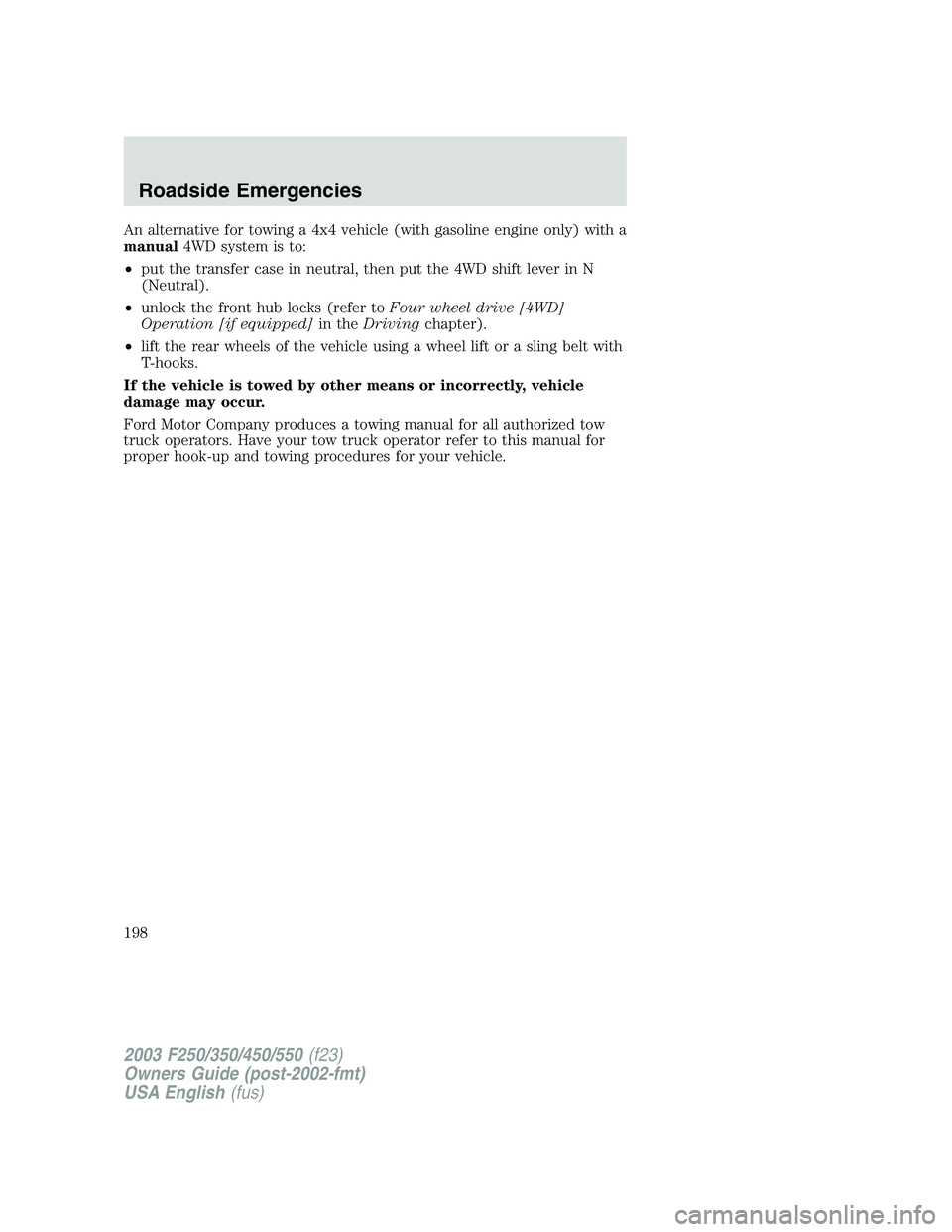 FORD F250 2003  Owners Manual An alternative for towing a 4x4 vehicle (with gasoline engine only) with a
manual4WD system is to:
•put the transfer case in neutral, then put the 4WD shift lever in N
(Neutral).
•unlock the front