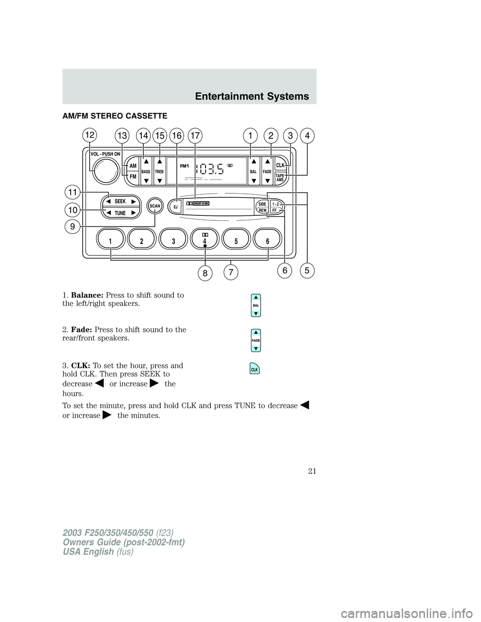 FORD F250 2003 Owners Manual AM/FM STEREO CASSETTE
1.Balance:Press to shift sound to
the left/right speakers.
2.Fade:Press to shift sound to the
rear/front speakers.
3.CLK:To set the hour, press and
hold CLK. Then press SEEK to
d