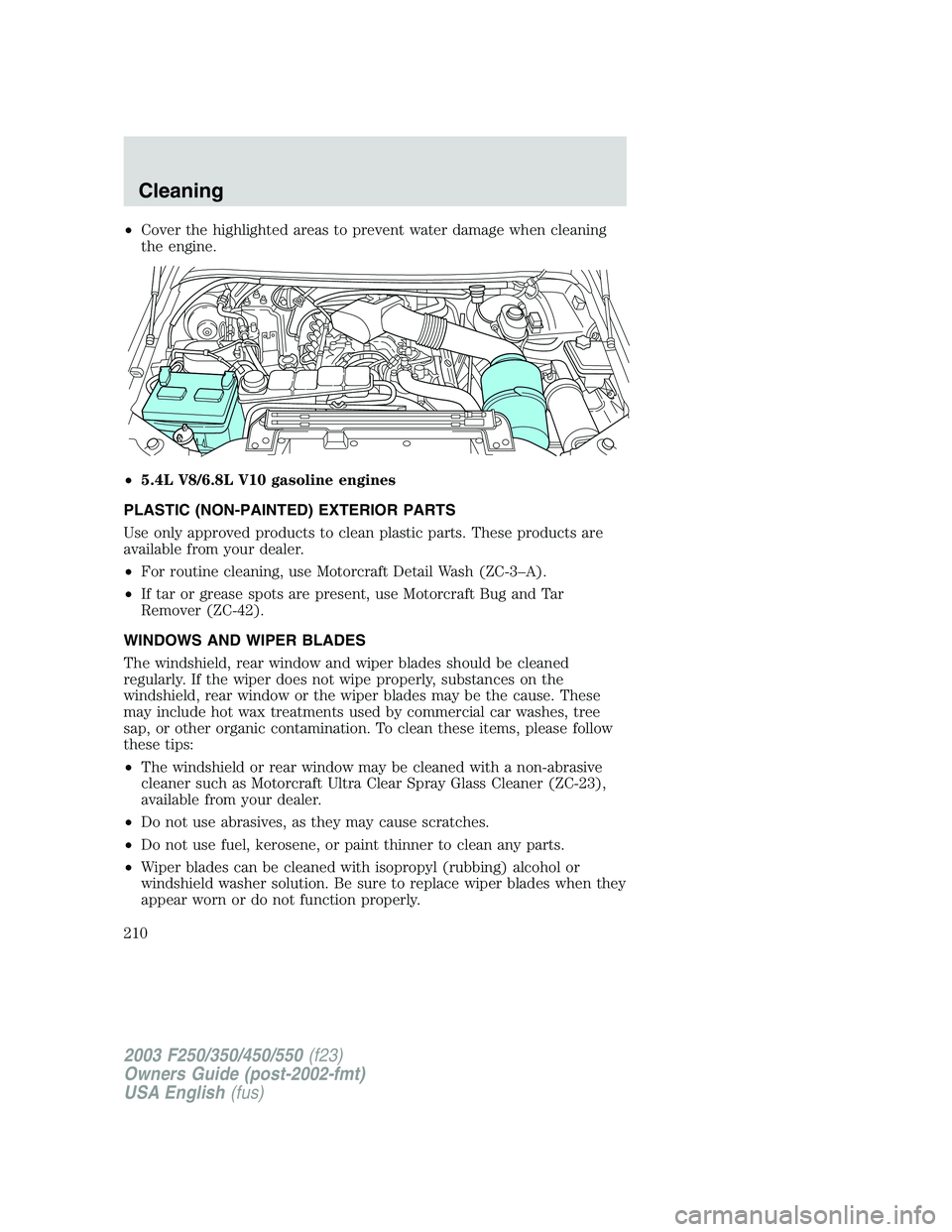 FORD F250 2003  Owners Manual •Cover the highlighted areas to prevent water damage when cleaning
the engine.
•5.4L V8/6.8L V10 gasoline engines
PLASTIC (NON-PAINTED) EXTERIOR PARTS
Use only approved products to clean plastic p