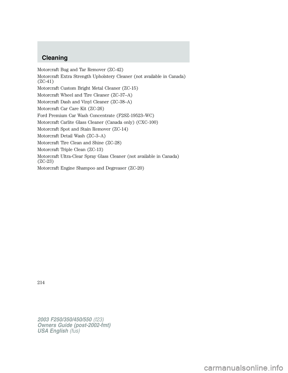FORD F250 2003  Owners Manual Motorcraft Bug and Tar Remover (ZC-42)
Motorcraft Extra Strength Upholstery Cleaner (not available in Canada)
(ZC-41)
Motorcraft Custom Bright Metal Cleaner (ZC-15)
Motorcraft Wheel and Tire Cleaner (