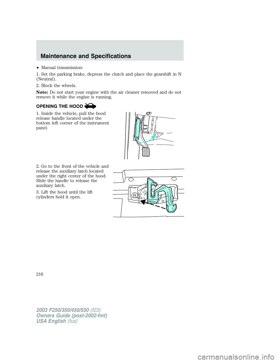 FORD F250 2003  Owners Manual •Manual transmission:
1. Set the parking brake, depress the clutch and place the gearshift in N
(Neutral).
2. Block the wheels.
Note:Do not start your engine with the air cleaner removed and do not
