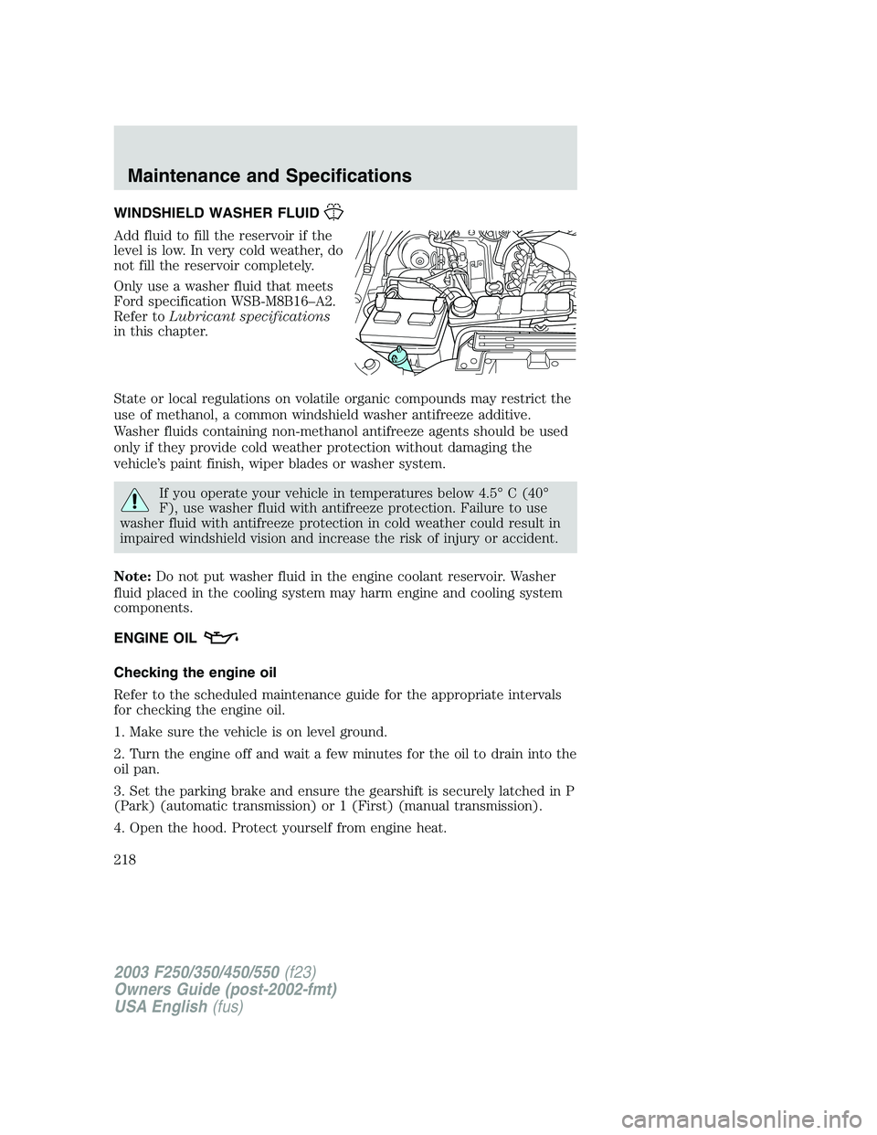 FORD F250 2003  Owners Manual WINDSHIELD WASHER FLUID
Add fluid to fill the reservoir if the
level is low. In very cold weather, do
not fill the reservoir completely.
Only use a washer fluid that meets
Ford specification WSB-M8B16