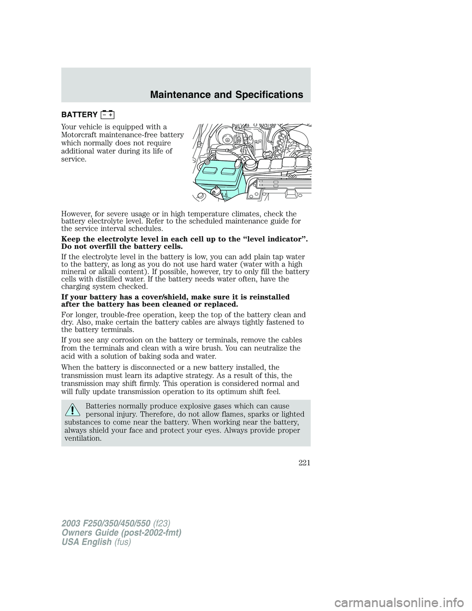 FORD F250 2003 Owners Manual BATTERY
Your vehicle is equipped with a
Motorcraft maintenance-free battery
which normally does not require
additional water during its life of
service.
However, for severe usage or in high temperatur FORD F250 2003 Owners Manual BATTERY
Your vehicle is equipped with a
Motorcraft maintenance-free battery
which normally does not require
additional water during its life of
service.
However, for severe usage or in high temperatur