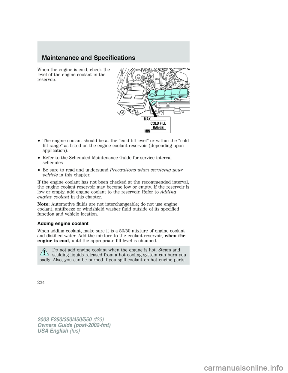 FORD F250 2003 Owners Manual When the engine is cold, check the
level of the engine coolant in the
reservoir.
•The engine coolant should be at the“cold fill level”or within the“cold
fill range”as listed on the engine co FORD F250 2003 Owners Manual When the engine is cold, check the
level of the engine coolant in the
reservoir.
•The engine coolant should be at the“cold fill level”or within the“cold
fill range”as listed on the engine co