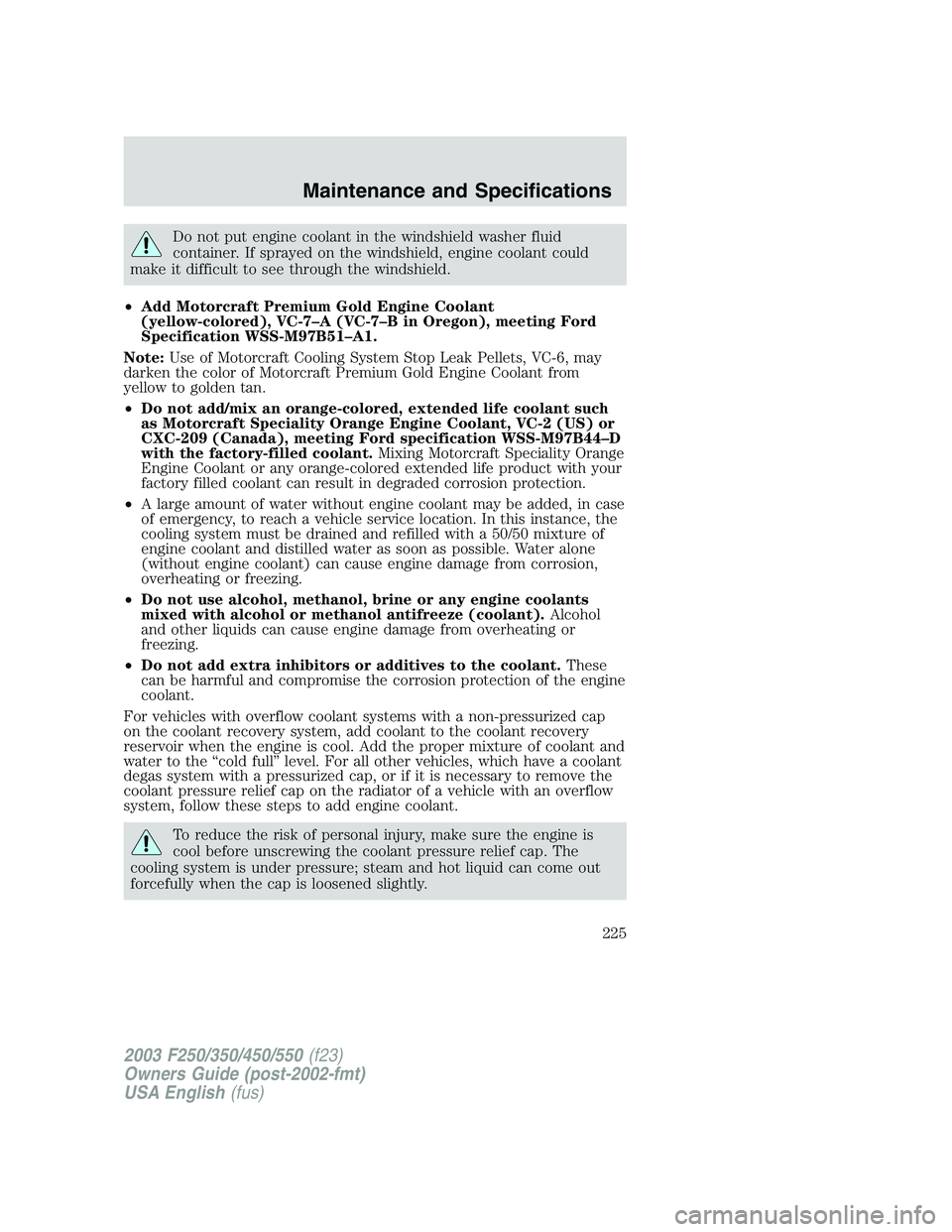 FORD F250 2003 Owners Manual Do not put engine coolant in the windshield washer fluid
container. If sprayed on the windshield, engine coolant could
make it difficult to see through the windshield.
•Add Motorcraft Premium Gold E FORD F250 2003 Owners Manual Do not put engine coolant in the windshield washer fluid
container. If sprayed on the windshield, engine coolant could
make it difficult to see through the windshield.
•Add Motorcraft Premium Gold E