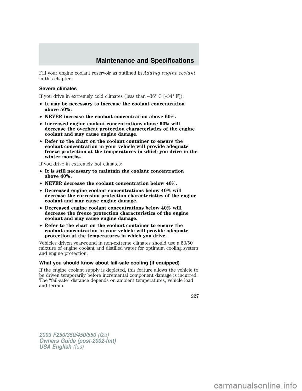 FORD F250 2003  Owners Manual Fill your engine coolant reservoir as outlined inAdding engine coolant
in this chapter.
Severe climates
If you drive in extremely cold climates (less than–36°C[–34°F]):
•It may be necessary to