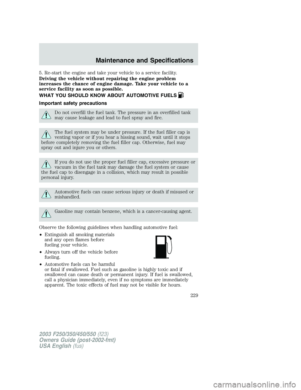 FORD F250 2003 Owners Manual 5. Re-start the engine and take your vehicle to a service facility.
Driving the vehicle without repairing the engine problem
increases the chance of engine damage. Take your vehicle to a
service facil FORD F250 2003 Owners Manual 5. Re-start the engine and take your vehicle to a service facility.
Driving the vehicle without repairing the engine problem
increases the chance of engine damage. Take your vehicle to a
service facil