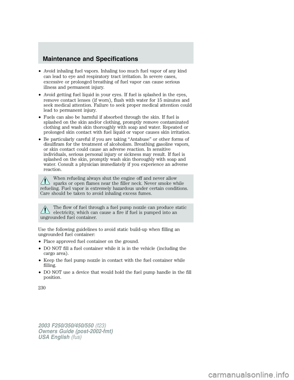 FORD F250 2003 Owners Manual •Avoid inhaling fuel vapors. Inhaling too much fuel vapor of any kind
can lead to eye and respiratory tract irritation. In severe cases,
excessive or prolonged breathing of fuel vapor can cause seri FORD F250 2003 Owners Manual •Avoid inhaling fuel vapors. Inhaling too much fuel vapor of any kind
can lead to eye and respiratory tract irritation. In severe cases,
excessive or prolonged breathing of fuel vapor can cause seri