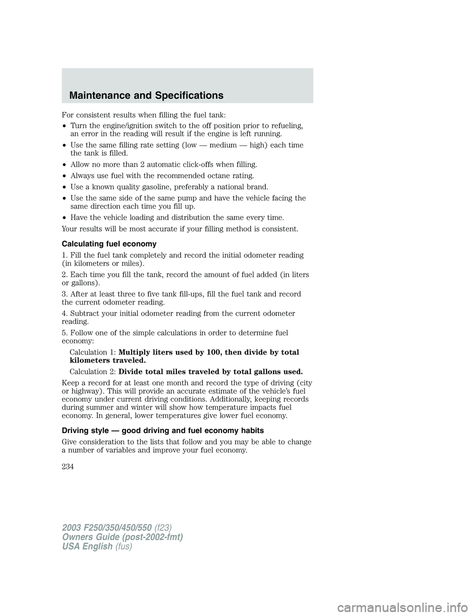 FORD F250 2003  Owners Manual For consistent results when filling the fuel tank:
•Turn the engine/ignition switch to the off position prior to refueling,
an error in the reading will result if the engine is left running.
•Use 