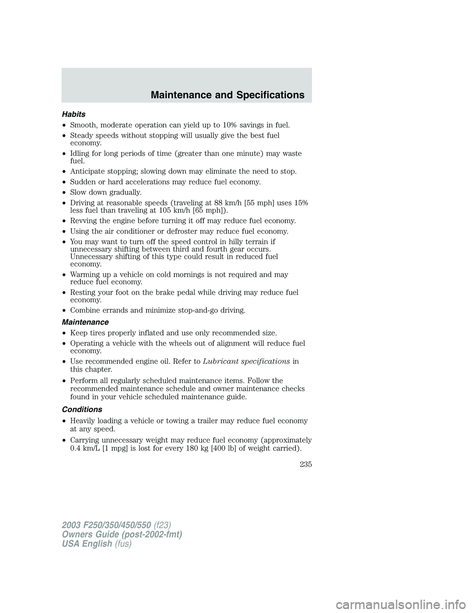 FORD F250 2003  Owners Manual Habits
•Smooth, moderate operation can yield up to 10% savings in fuel.
•Steady speeds without stopping will usually give the best fuel
economy.
•Idling for long periods of time (greater than on