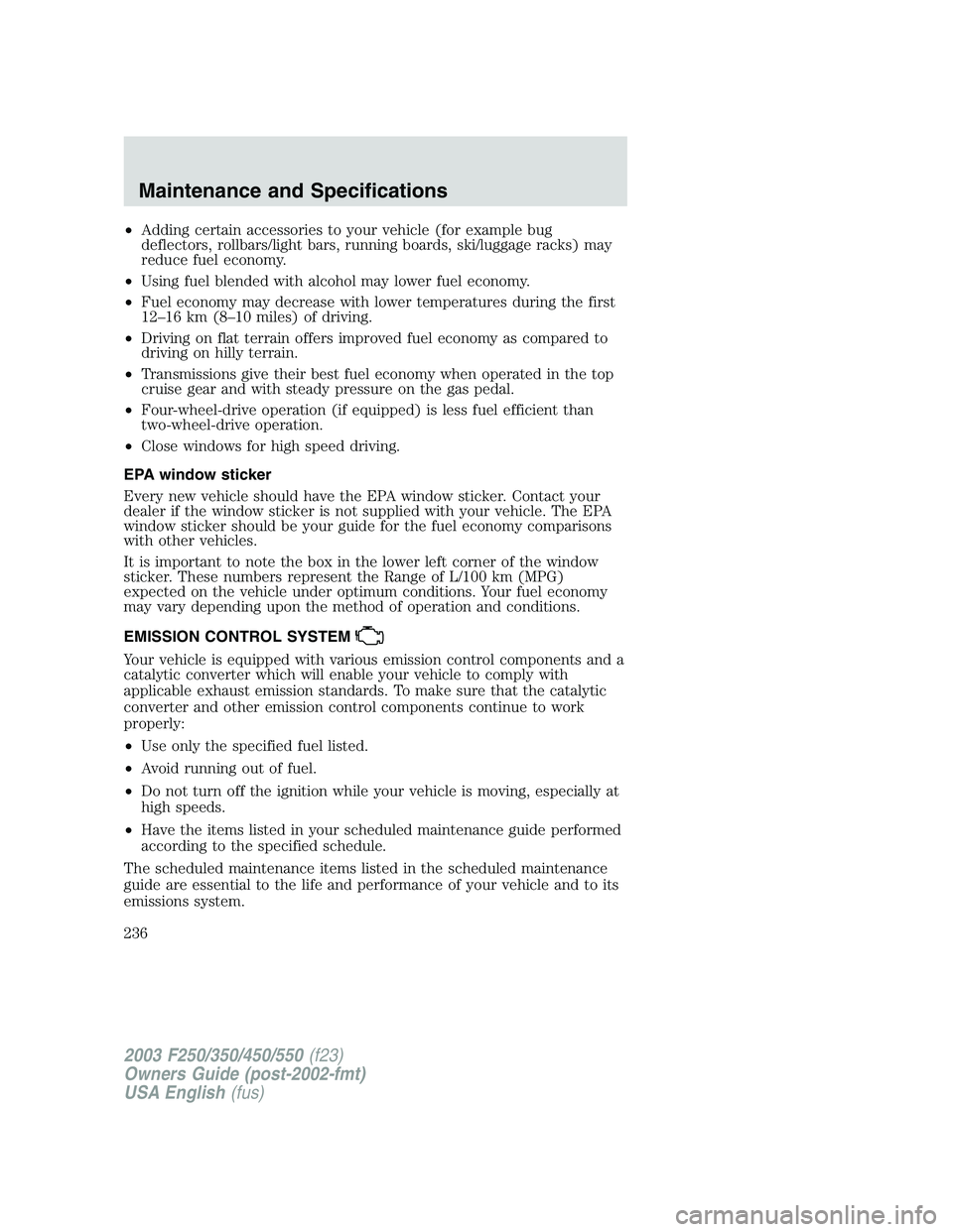 FORD F250 2003  Owners Manual •Adding certain accessories to your vehicle (for example bug
deflectors, rollbars/light bars, running boards, ski/luggage racks) may
reduce fuel economy.
•Using fuel blended with alcohol may lower