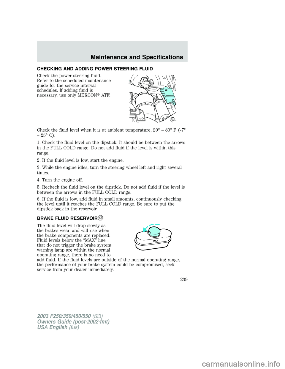 FORD F250 2003  Owners Manual CHECKING AND ADDING POWER STEERING FLUID
Check the power steering fluid.
Refer to the scheduled maintenance
guide for the service interval
schedules. If adding fluid is
necessary, use only MERCONAT F