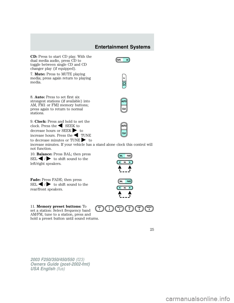 FORD F250 2003 Owners Manual CD:Press to start CD play. With the
dual media audio, press CD to
toggle between single CD and CD
changer play (if equipped).
7.Mute:Press to MUTE playing
media; press again return to playing
media.
8