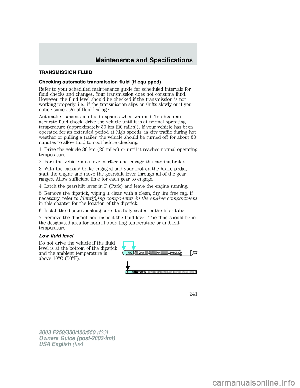 FORD F250 2003  Owners Manual TRANSMISSION FLUID
Checking automatic transmission fluid (if equipped)
Refer to your scheduled maintenance guide for scheduled intervals for
fluid checks and changes. Your transmission does not consum