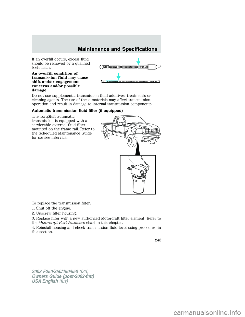 FORD F250 2003  Owners Manual If an overfill occurs, excess fluid
should be removed by a qualified
technician.
An overfill condition of
transmission fluid may cause
shift and/or engagement
concerns and/or possible
damage.
Do not u