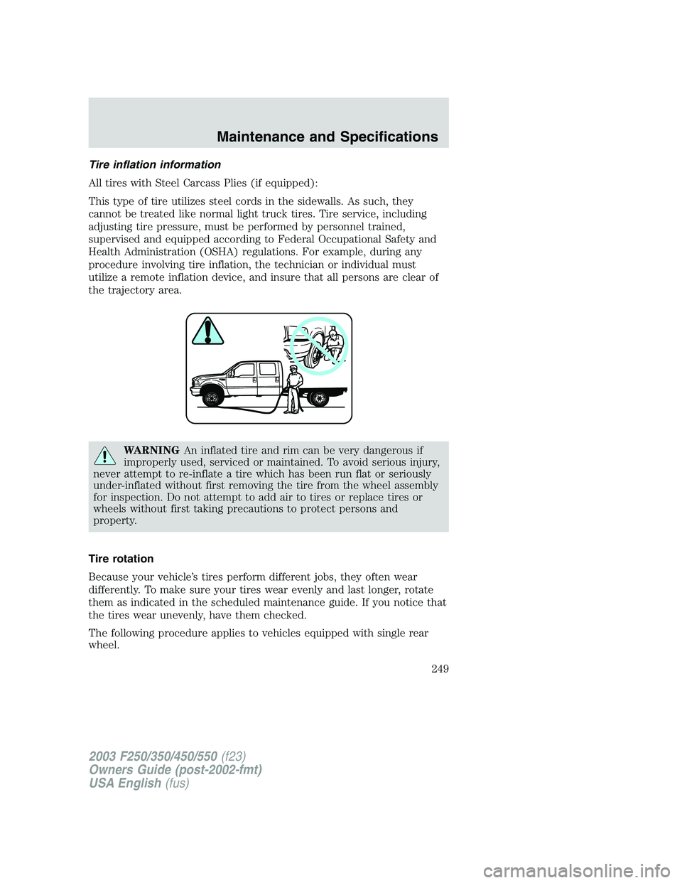 FORD F250 2003  Owners Manual Tire inflation information
All tires with Steel Carcass Plies (if equipped):
This type of tire utilizes steel cords in the sidewalls. As such, they
cannot be treated like normal light truck tires. Tir