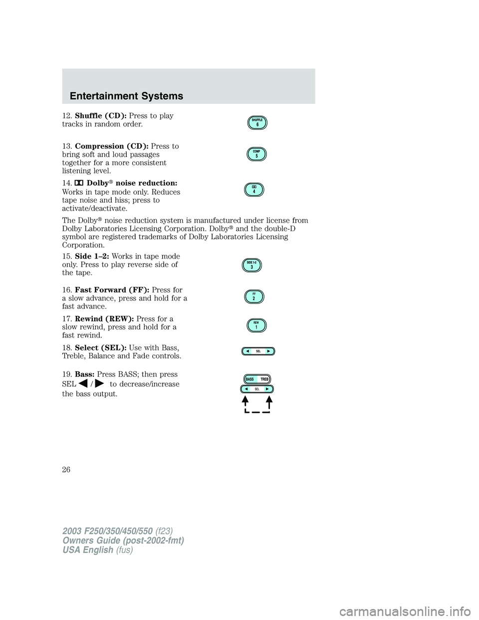 FORD F250 2003 Owners Manual 12.Shuffle (CD):Press to play
tracks in random order.
13.Compression (CD):Press to
bring soft and loud passages
together for a more consistent
listening level.
14.
Dolbynoise reduction:
Works in tape