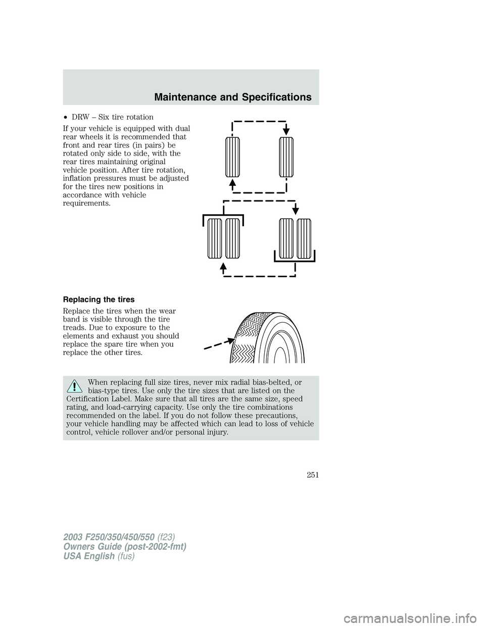 FORD F250 2003  Owners Manual •DRW–Six tire rotation
If your vehicle is equipped with dual
rear wheels it is recommended that
front and rear tires (in pairs) be
rotated only side to side, with the
rear tires maintaining origin