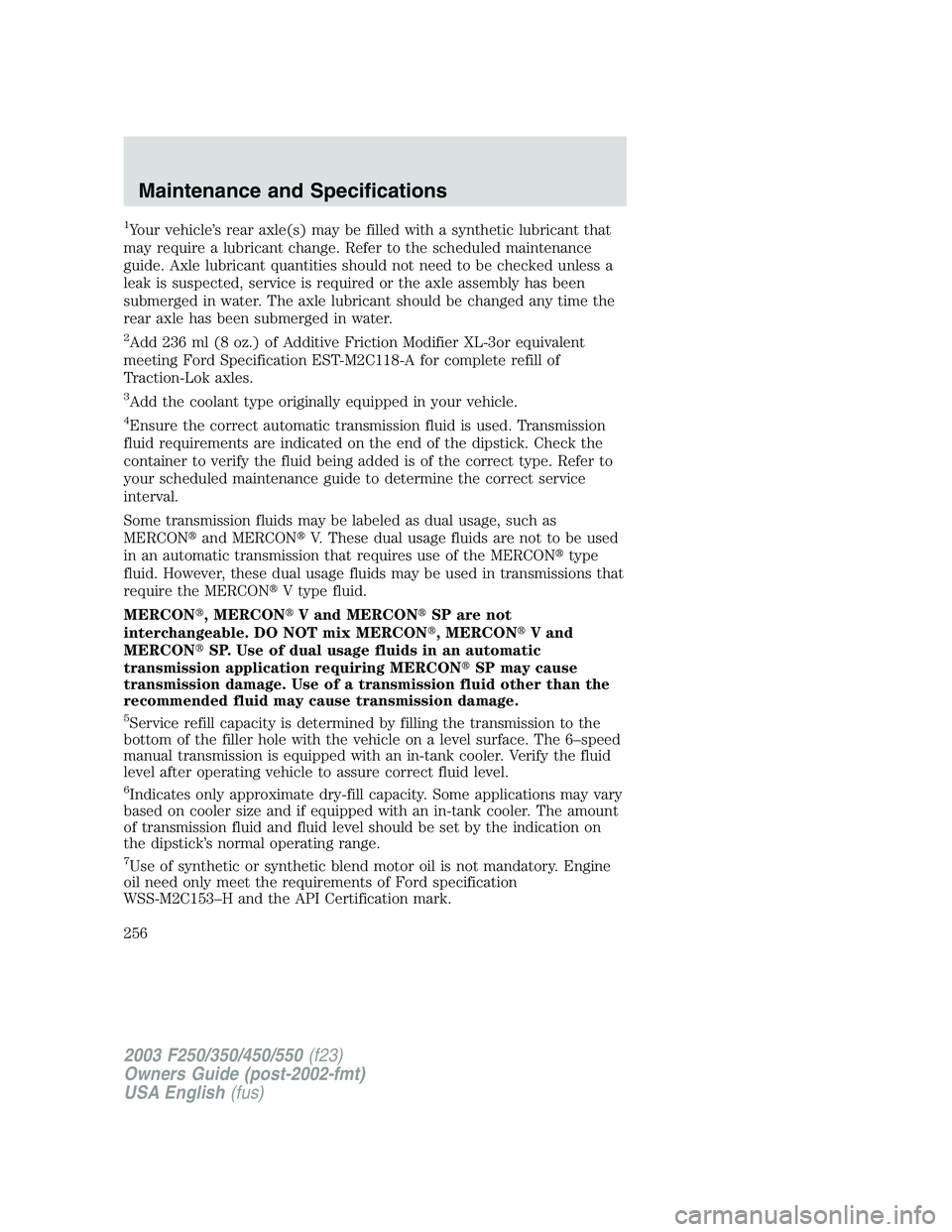 FORD F250 2003  Owners Manual 1Your vehicle’s rear axle(s) may be filled with a synthetic lubricant that
may require a lubricant change. Refer to the scheduled maintenance
guide. Axle lubricant quantities should not need to be c