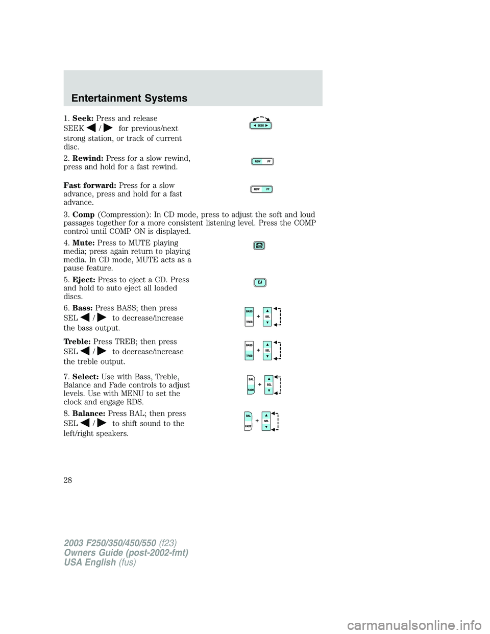 FORD F250 2003 Owners Manual 1.Seek:Press and release
SEEK
/for previous/next
strong station, or track of current
disc.
2.Rewind:Press for a slow rewind,
press and hold for a fast rewind.
Fast forward:Press for a slow
advance, pr