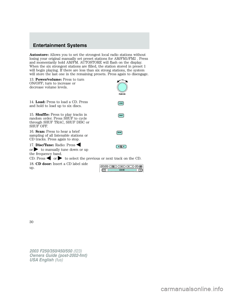FORD F250 2003 Owners Manual Autostore:Allows you to set the strongest local radio stations without
losing your original manually set preset stations for AM/FM1/FM2 . Press
and momentarily hold AM/FM. AUTOSTORE will flash on the 
