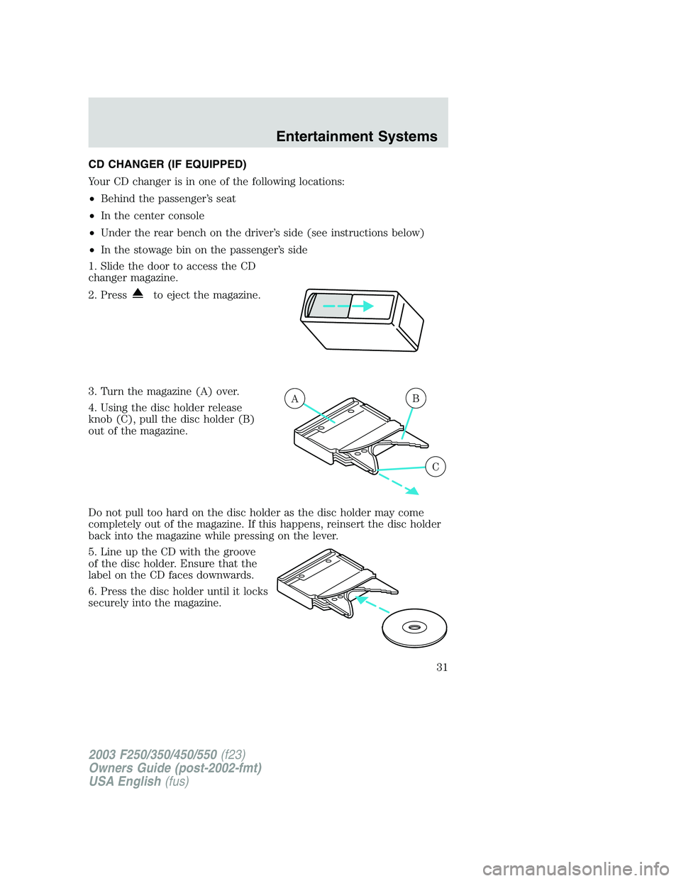 FORD F250 2003 Owners Guide CD CHANGER (IF EQUIPPED)
Your CD changer is in one of the following locations:
•Behind the passenger’s seat
•In the center console
•Under the rear bench on the driver’s side (see instruction FORD F250 2003 Owners Guide CD CHANGER (IF EQUIPPED)
Your CD changer is in one of the following locations:
•Behind the passenger’s seat
•In the center console
•Under the rear bench on the driver’s side (see instruction