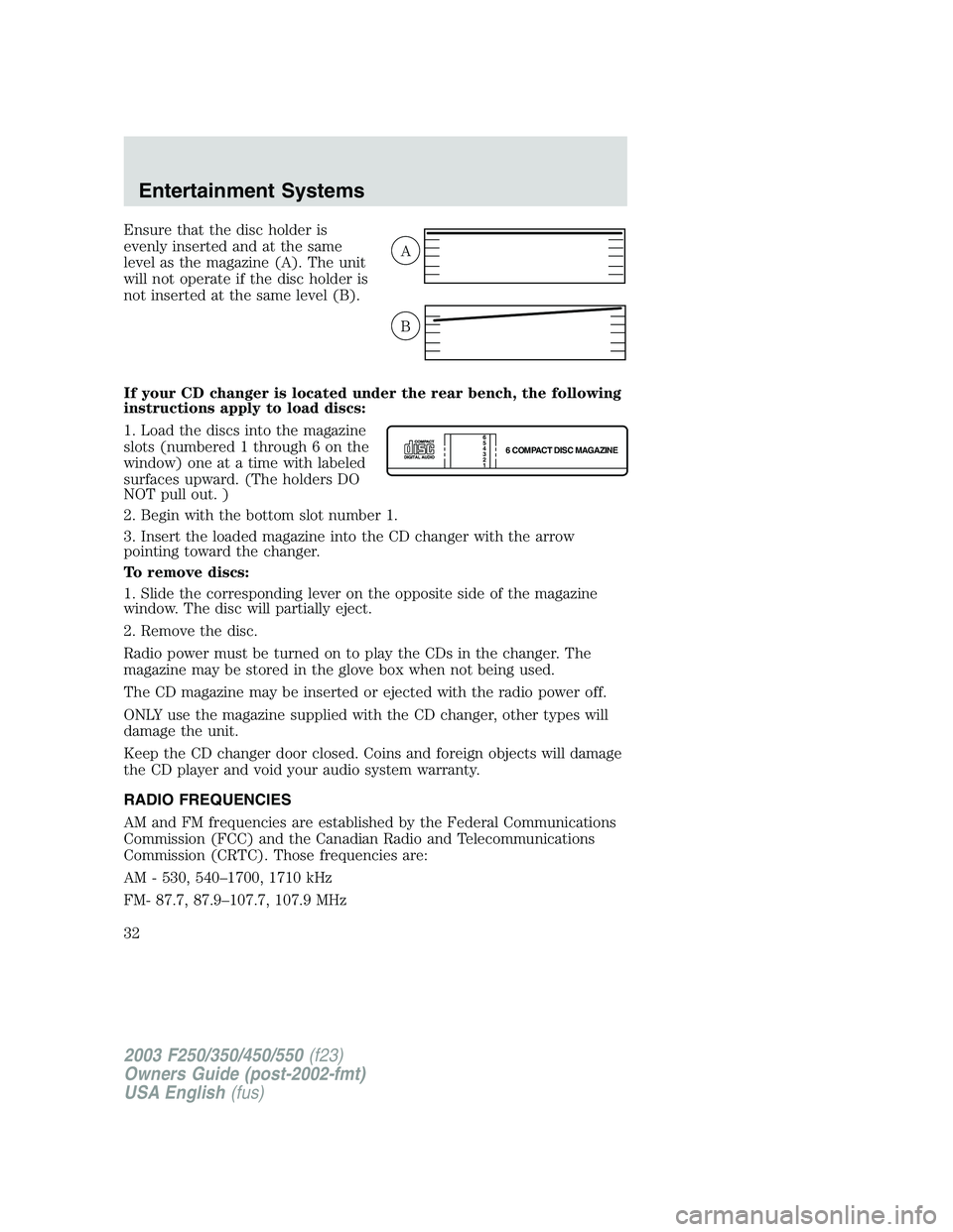 FORD F250 2003 Owners Guide Ensure that the disc holder is
evenly inserted and at the same
level as the magazine (A). The unit
will not operate if the disc holder is
not inserted at the same level (B).
If your CD changer is loca FORD F250 2003 Owners Guide Ensure that the disc holder is
evenly inserted and at the same
level as the magazine (A). The unit
will not operate if the disc holder is
not inserted at the same level (B).
If your CD changer is loca
