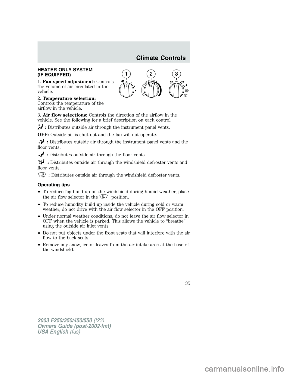 FORD F250 2003 Owners Guide HEATER ONLY SYSTEM
(IF EQUIPPED)
1.Fan speed adjustment:Controls
the volume of air circulated in the
vehicle.
2.Temperature selection:
Controls the temperature of the
airflow in the vehicle.
3.Air flo FORD F250 2003 Owners Guide HEATER ONLY SYSTEM
(IF EQUIPPED)
1.Fan speed adjustment:Controls
the volume of air circulated in the
vehicle.
2.Temperature selection:
Controls the temperature of the
airflow in the vehicle.
3.Air flo