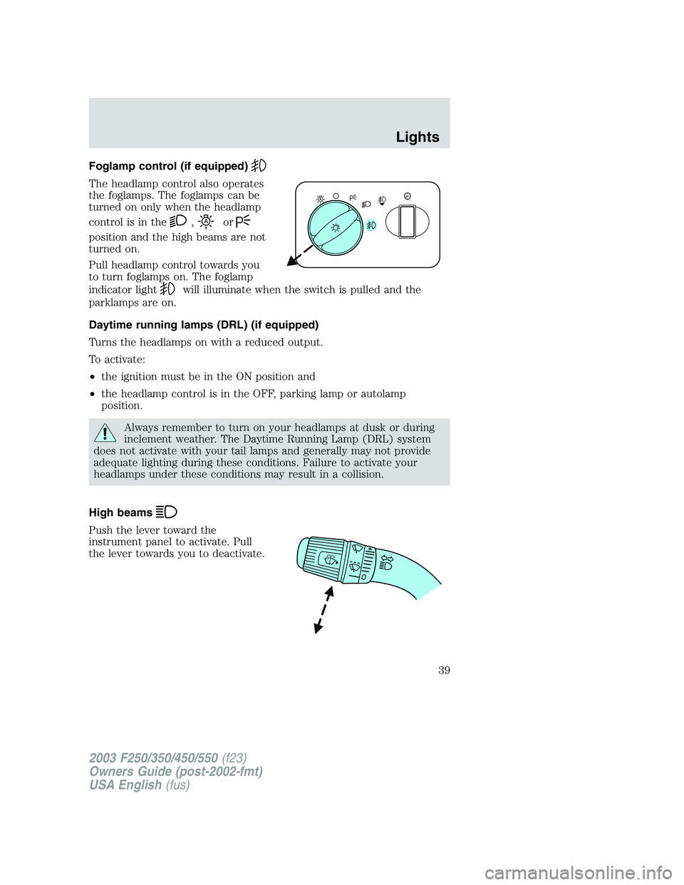 FORD F250 2003 Owners Guide Foglamp control (if equipped)
The headlamp control also operates
the foglamps. The foglamps can be
turned on only when the headlamp
control is in the
,or
position and the high beams are not
turned on. FORD F250 2003 Owners Guide Foglamp control (if equipped)
The headlamp control also operates
the foglamps. The foglamps can be
turned on only when the headlamp
control is in the
,or
position and the high beams are not
turned on.