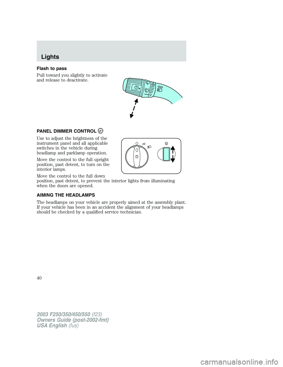 FORD F250 2003 Owners Guide Flash to pass
Pull toward you slightly to activate
and release to deactivate.
PANEL DIMMER CONTROL
Use to adjust the brightness of the
instrument panel and all applicable
switches in the vehicle durin FORD F250 2003 Owners Guide Flash to pass
Pull toward you slightly to activate
and release to deactivate.
PANEL DIMMER CONTROL
Use to adjust the brightness of the
instrument panel and all applicable
switches in the vehicle durin